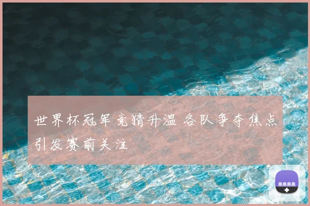 世界杯冠军竞猜升温 各队争夺焦点引发赛前关注