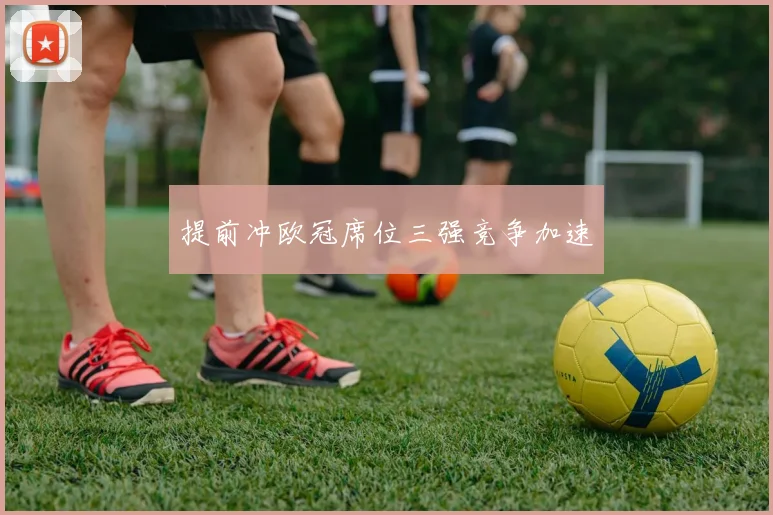 提前冲欧冠席位三强竞争加速