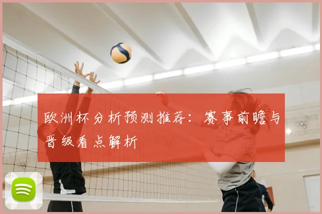欧洲杯分析预测推荐:赛事前瞻与晋级看点解析
