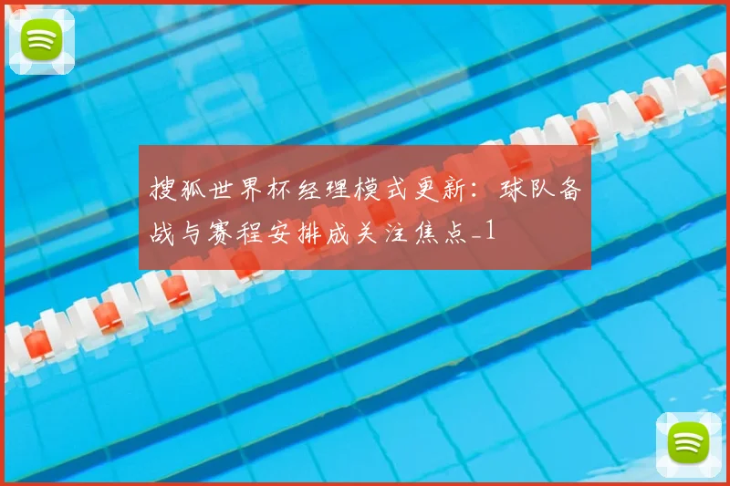 搜狐世界杯经理模式更新：球队备战与赛程安排成关注焦点_1