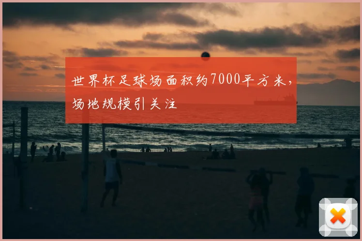 世界杯足球场面积约7000平方米,场地规模引关注