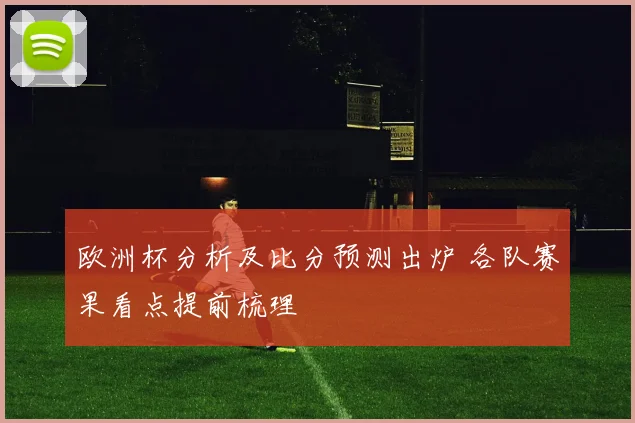 欧洲杯分析及比分预测出炉 各队赛果看点提前梳理