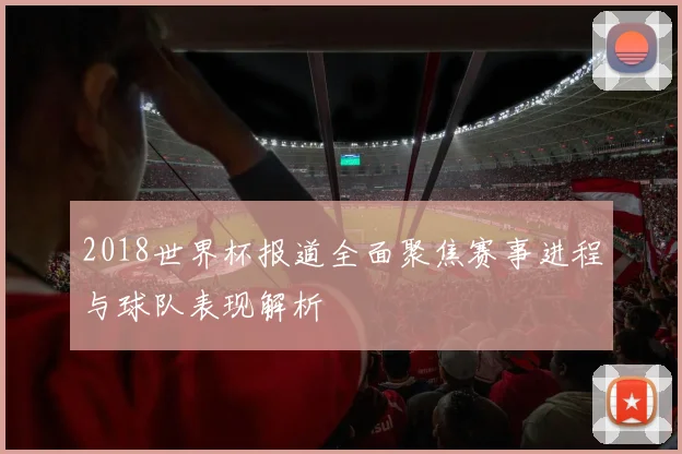 2018世界杯报道全面聚焦赛事进程与球队表现解析
