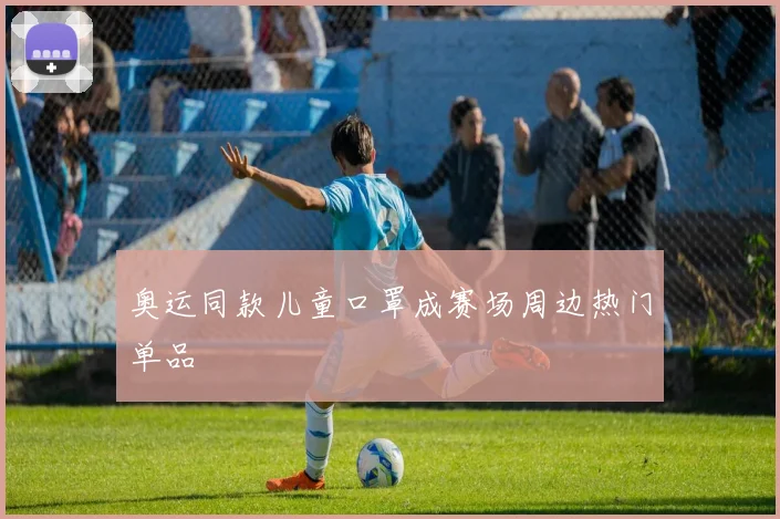 奥运同款儿童口罩成赛场周边热门单品