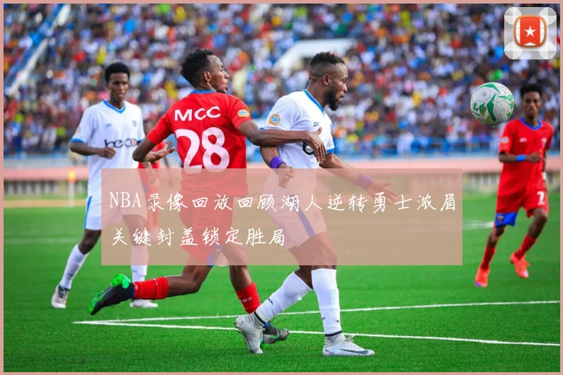 NBA录像回放回顾湖人逆转勇士浓眉关键封盖锁定胜局