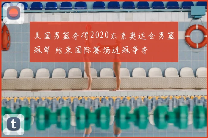 美国男篮夺得2020东京奥运会男篮冠军 结束国际赛场连冠争夺