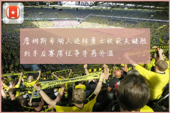 詹姆斯率湖人逆转勇士收获关键胜利季后赛席位争夺再升温