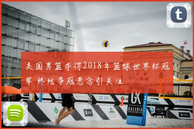 美国男篮夺得2018年篮球世界杯冠军 终结争冠悬念引关注