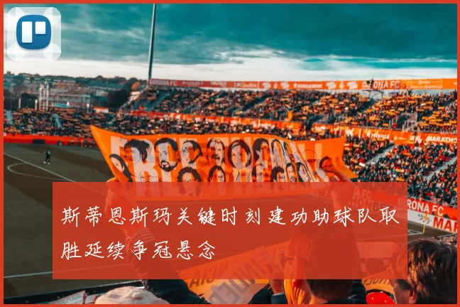 斯蒂恩斯玛关键时刻建功助球队取胜延续争冠悬念