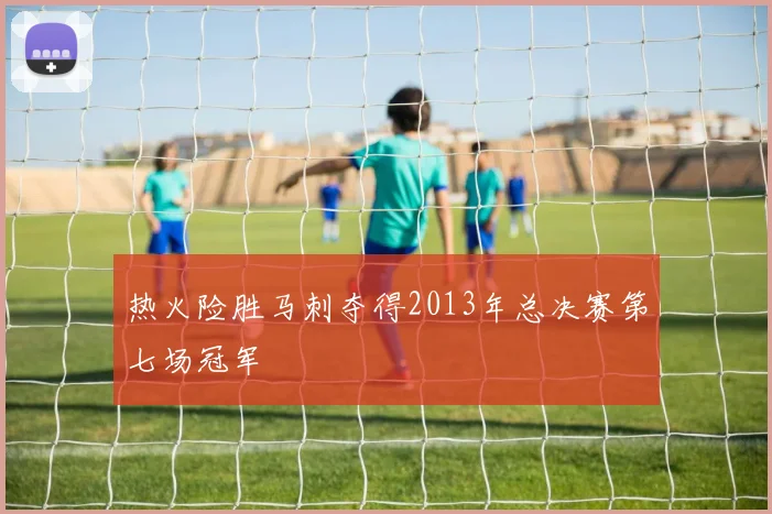 热火险胜马刺夺得2013年总决赛第七场冠军