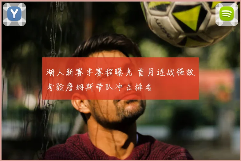 湖人新赛季赛程曝光 首月连战强敌考验詹姆斯带队冲击排名