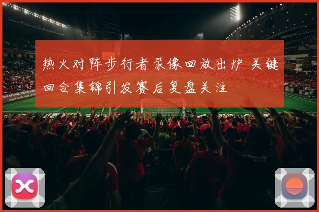 热火对阵步行者录像回放出炉 关键回合集锦引发赛后复盘关注