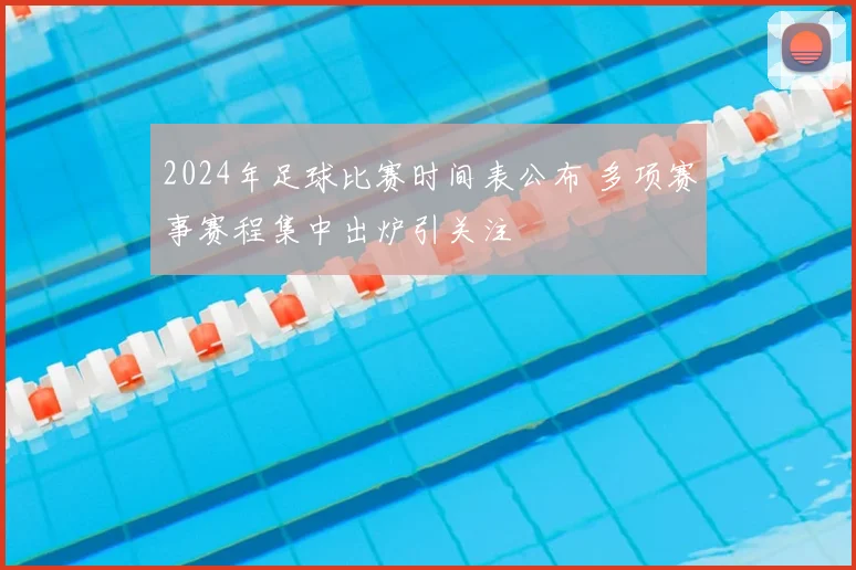 2024年足球比赛时间表公布 多项赛事赛程集中出炉引关注