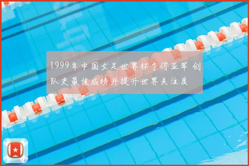 1999年中国女足世界杯夺得亚军 创队史最佳成绩并提升世界关注度
