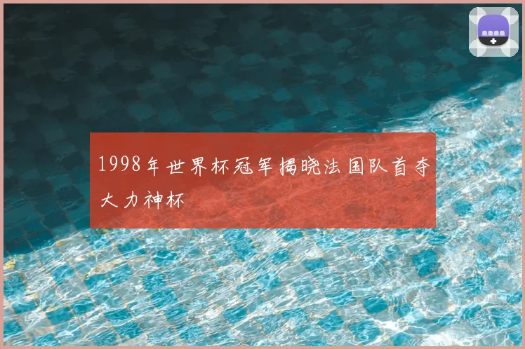 1998年世界杯冠军揭晓法国队首夺大力神杯