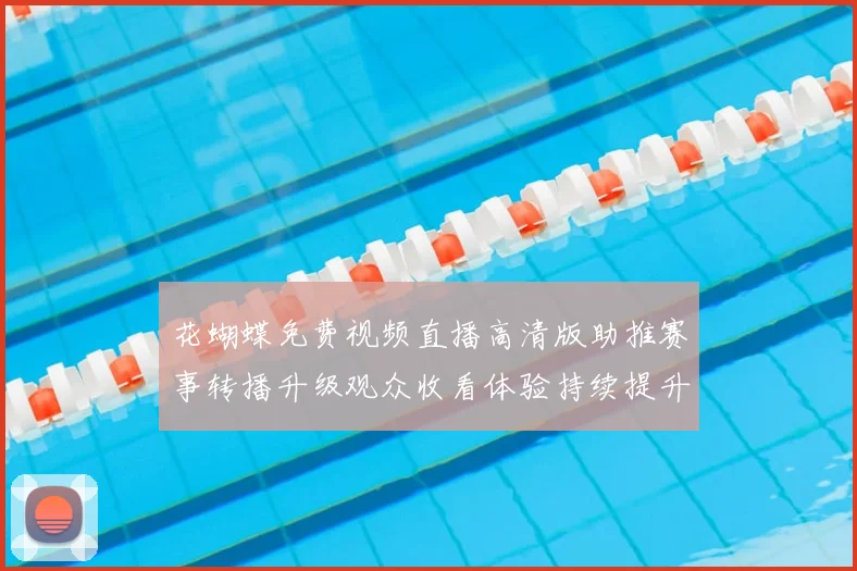 花蝴蝶免费视频直播高清版助推赛事转播升级观众收看体验持续提升