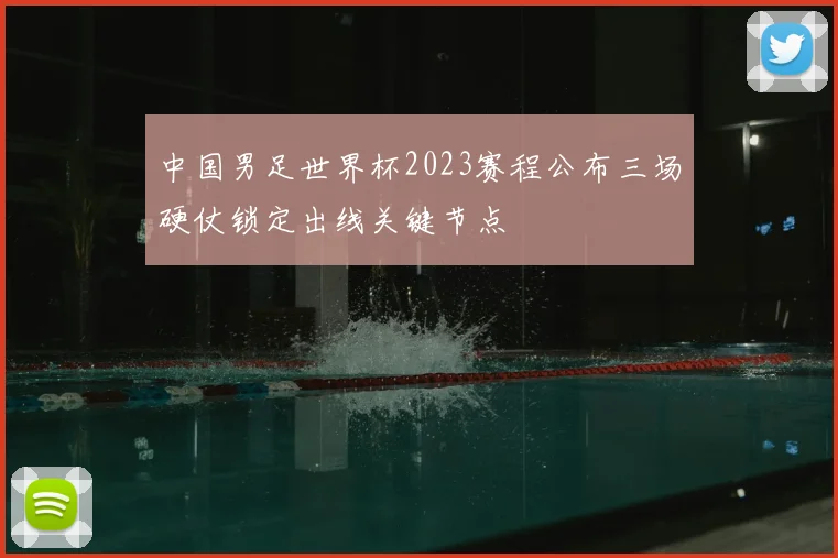 中国男足世界杯2023赛程公布三场硬仗锁定出线关键节点