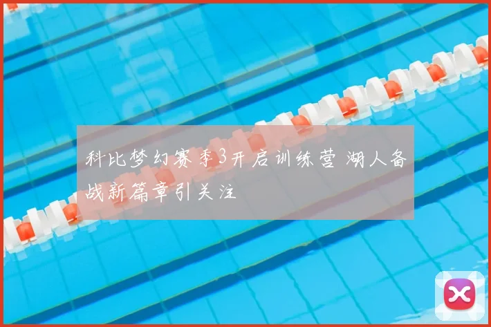 科比梦幻赛季3开启训练营 湖人备战新篇章引关注