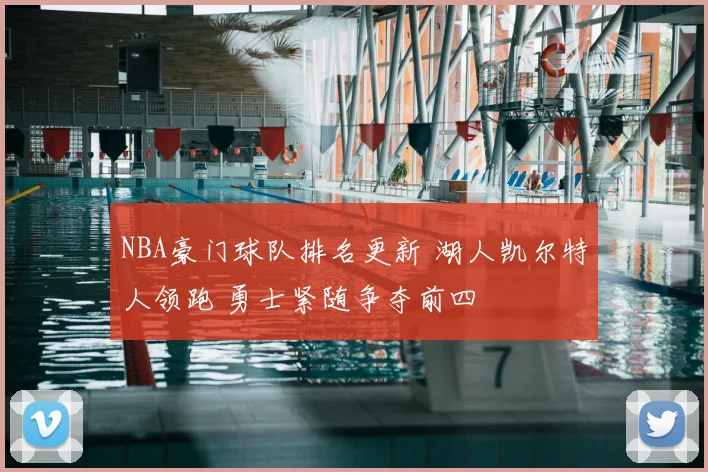 NBA豪门球队排名更新 湖人凯尔特人领跑 勇士紧随争夺前四