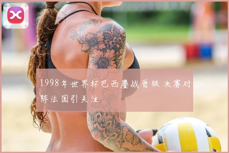 1998年世界杯巴西鏖战晋级 决赛对阵法国引关注